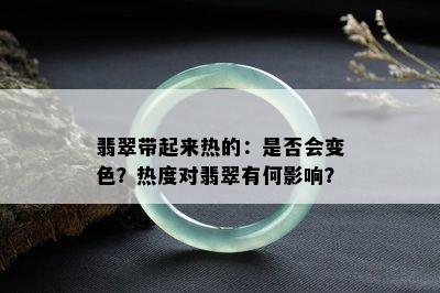 翡翠带起来热的：是否会变色？热度对翡翠有何影响？