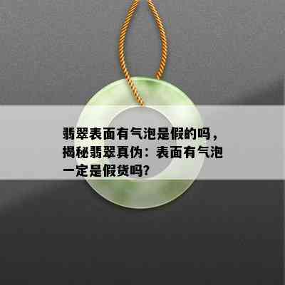 翡翠表面有气泡是假的吗，揭秘翡翠真伪：表面有气泡一定是假货吗？