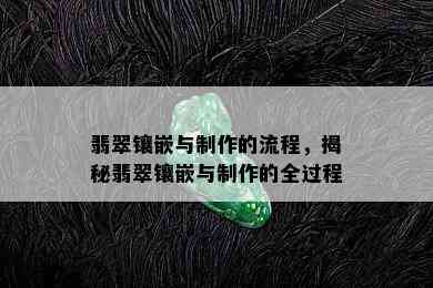 翡翠镶嵌与制作的流程，揭秘翡翠镶嵌与制作的全过程