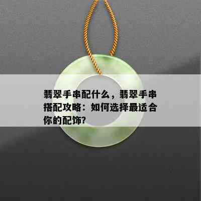 翡翠手串配什么，翡翠手串搭配攻略：如何选择最适合你的配饰？