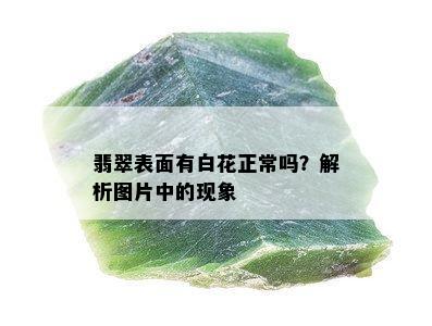 翡翠表面有白花正常吗？解析图片中的现象