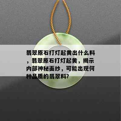 翡翠原石打灯起黄出什么料，翡翠原石打灯起黄，揭示内部神秘面纱，可能出现何种品质的翡翠料？