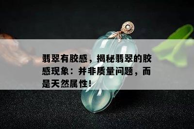 翡翠有胶感，揭秘翡翠的胶感现象：并非质量问题，而是天然属性！