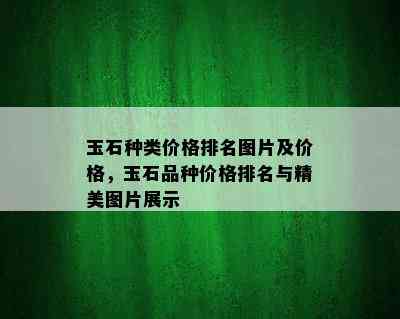 玉石种类价格排名图片及价格，玉石品种价格排名与精美图片展示