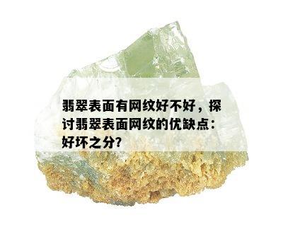 翡翠表面有网纹好不好，探讨翡翠表面网纹的优缺点：好坏之分？