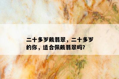 二十多岁戴翡翠，二十多岁的你，适合佩戴翡翠吗？