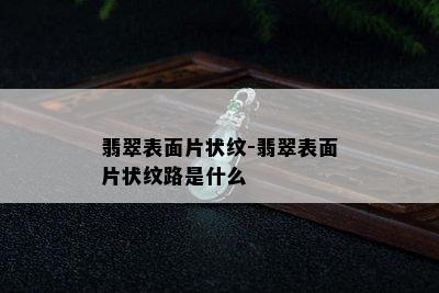 翡翠表面片状纹-翡翠表面片状纹路是什么