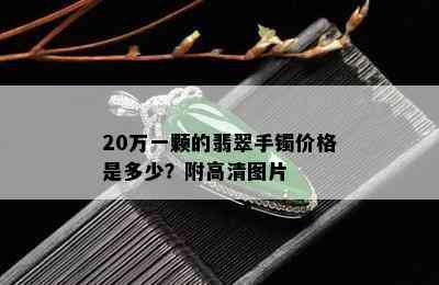 20万一颗的翡翠手镯价格是多少？附高清图片