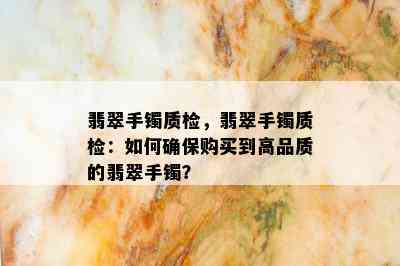 翡翠手镯质检，翡翠手镯质检：如何确保购买到高品质的翡翠手镯？