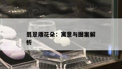 翡翠雕花朵：寓意与图案解析