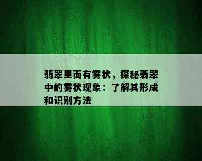 翡翠里面有雾状，探秘翡翠中的雾状现象：了解其形成和识别方法