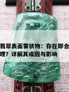 翡翠表面雾状物：存在即合理？详解其成因与影响