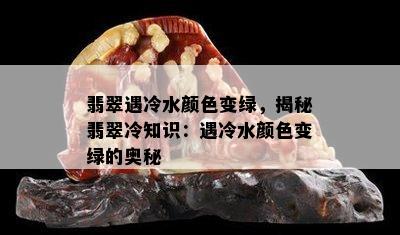 翡翠遇冷水颜色变绿，揭秘翡翠冷知识：遇冷水颜色变绿的奥秘