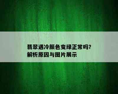 翡翠遇冷颜色变绿正常吗？解析原因与图片展示