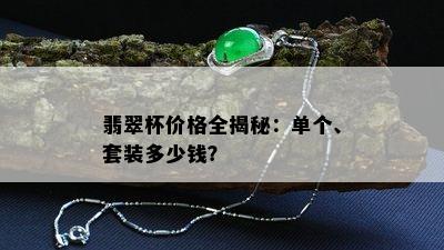 翡翠杯价格全揭秘：单个、套装多少钱？