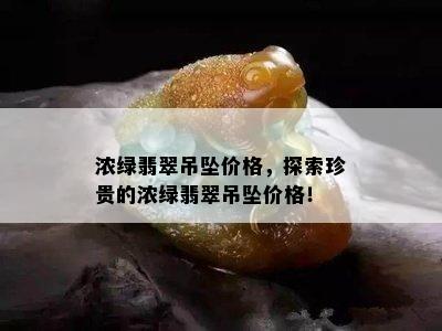 浓绿翡翠吊坠价格，探索珍贵的浓绿翡翠吊坠价格！