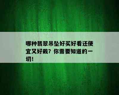 哪种翡翠吊坠好买好看还便宜又好戴？你需要知道的一切！