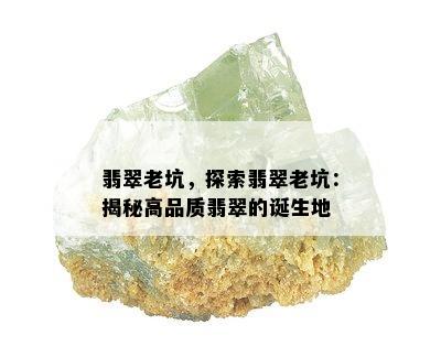 翡翠老坑，探索翡翠老坑：揭秘高品质翡翠的诞生地