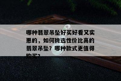 哪种翡翠吊坠好买好看又实惠的，如何挑选性价比高的翡翠吊坠？哪种款式更值得购买？