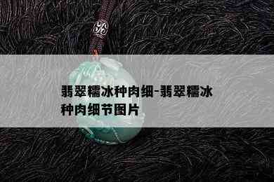 翡翠糯冰种肉细-翡翠糯冰种肉细节图片