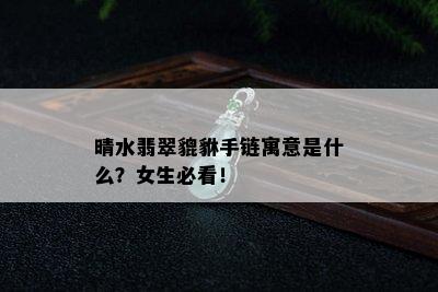 晴水翡翠貔貅手链寓意是什么？女生必看！