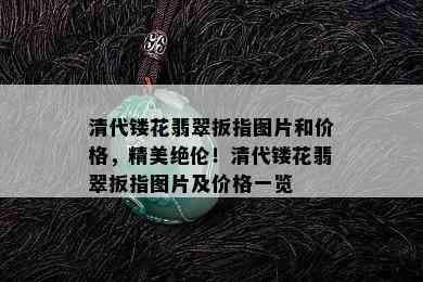 清代镂花翡翠扳指图片和价格，精美绝伦！清代镂花翡翠扳指图片及价格一览