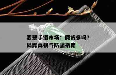 翡翠手镯市场：假货多吗？揭露真相与防骗指南