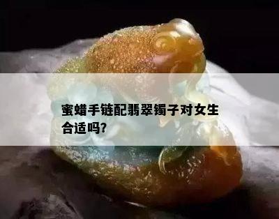 蜜蜡手链配翡翠镯子对女生合适吗？