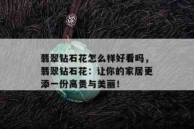 翡翠钻石花怎么样好看吗，翡翠钻石花：让你的家居更添一份高贵与美丽！