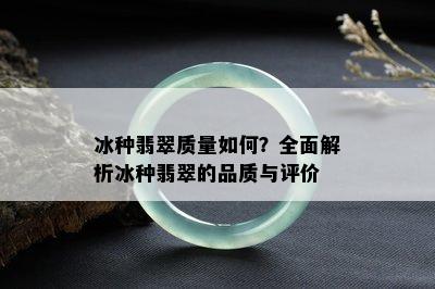 冰种翡翠质量如何？全面解析冰种翡翠的品质与评价