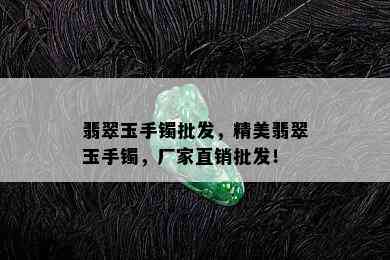 翡翠玉手镯批发，精美翡翠玉手镯，厂家直销批发！