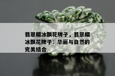 翡翠糯冰飘花牌子，翡翠糯冰飘花牌子：华丽与自然的完美结合