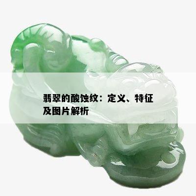 翡翠的酸蚀纹：定义、特征及图片解析