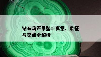 钻石葫芦吊坠：寓意、象征与卖点全解析