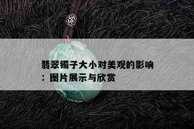 翡翠镯子大小对美观的影响：图片展示与欣赏