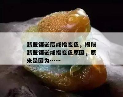 翡翠镶嵌后戒指变色，揭秘翡翠镶嵌戒指变色原因，原来是因为……