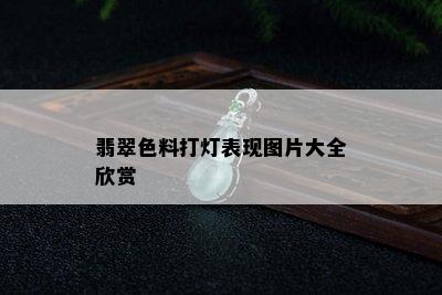 翡翠色料打灯表现图片大全欣赏