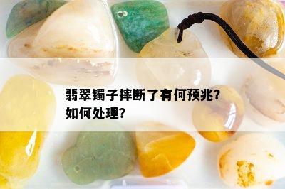 翡翠镯子摔断了有何预兆？如何处理？