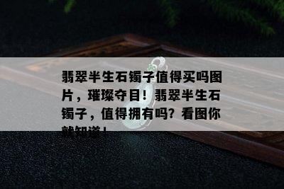 翡翠半生石镯子值得买吗图片，璀璨夺目！翡翠半生石镯子，值得拥有吗？看图你就知道！