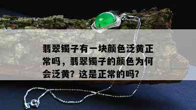 翡翠镯子有一块颜色泛黄正常吗，翡翠镯子的颜色为何会泛黄？这是正常的吗？