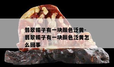 翡翠镯子有一块颜色泛黄-翡翠镯子有一块颜色泛黄怎么回事