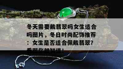 冬天需要戴翡翠吗女生适合吗图片，冬日时尚配饰推荐：女生是否适合佩戴翡翠？看图你就知道！