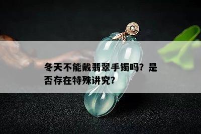 冬天不能戴翡翠手镯吗？是否存在特殊讲究？