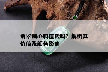 翡翠镯心料值钱吗？解析其价值及颜色影响