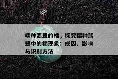 糯种翡翠的棉，探究糯种翡翠中的棉现象：成因、影响与识别方法