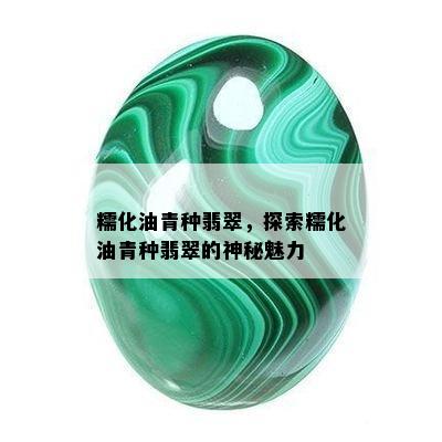 糯化油青种翡翠，探索糯化油青种翡翠的神秘魅力