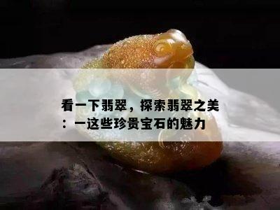 看一下翡翠，探索翡翠之美：一这些珍贵宝石的魅力