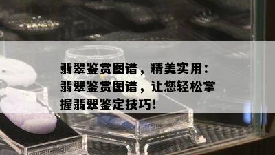 翡翠鉴赏图谱，精美实用：翡翠鉴赏图谱，让您轻松掌握翡翠鉴定技巧！