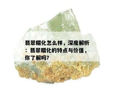 翡翠糯化怎么样，深度解析：翡翠糯化的特点与价值，你了解吗？