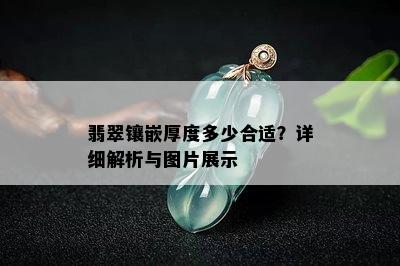 翡翠镶嵌厚度多少合适？详细解析与图片展示